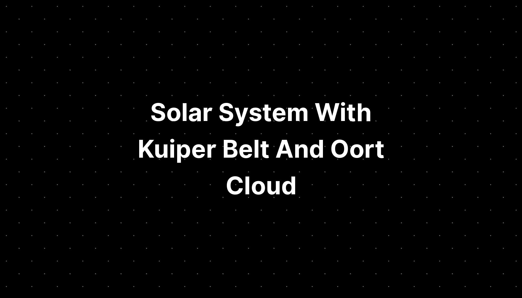 Solar System With Kuiper Belt And Oort Cloud - PELAJARAN